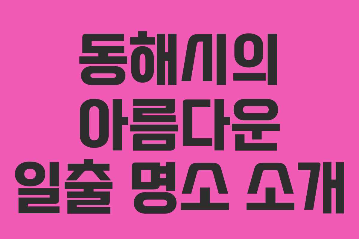 동해시의 아름다운 일출 명소 소개