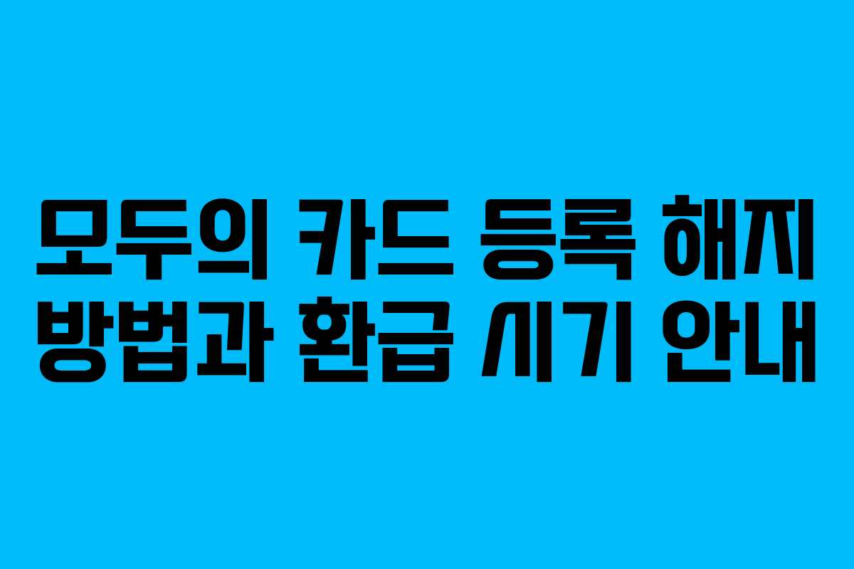 모두의 카드 등록 해지 방법과 환급 시기 안내