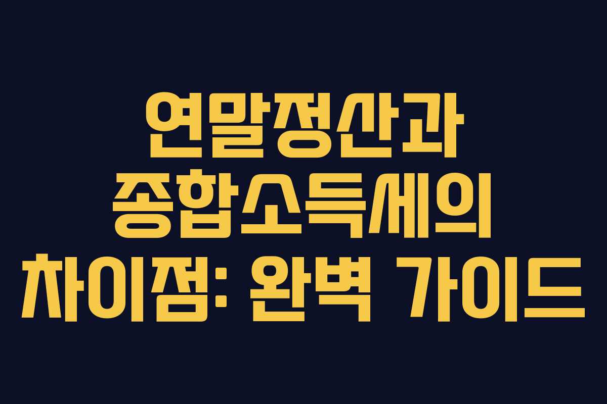 연말정산과 종합소득세의 차이점: 완벽 가이드