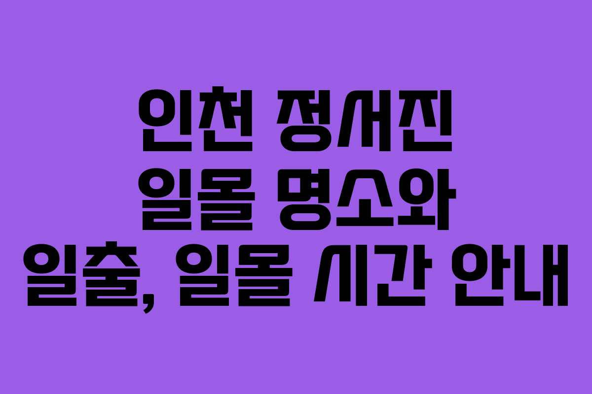 인천 정서진 일몰 명소와 일출, 일몰 시간 안내