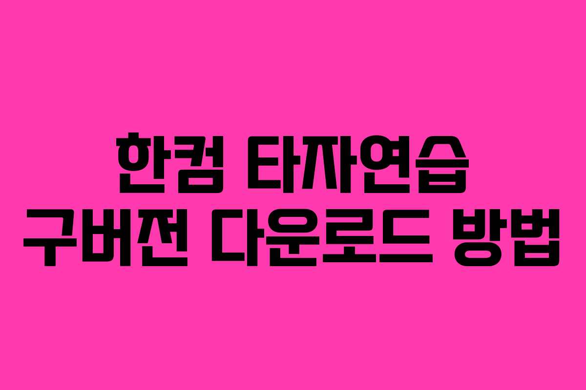 한컴 타자연습 구버전 다운로드 방법 한컴 타자연습 구버전 다운로드 방법