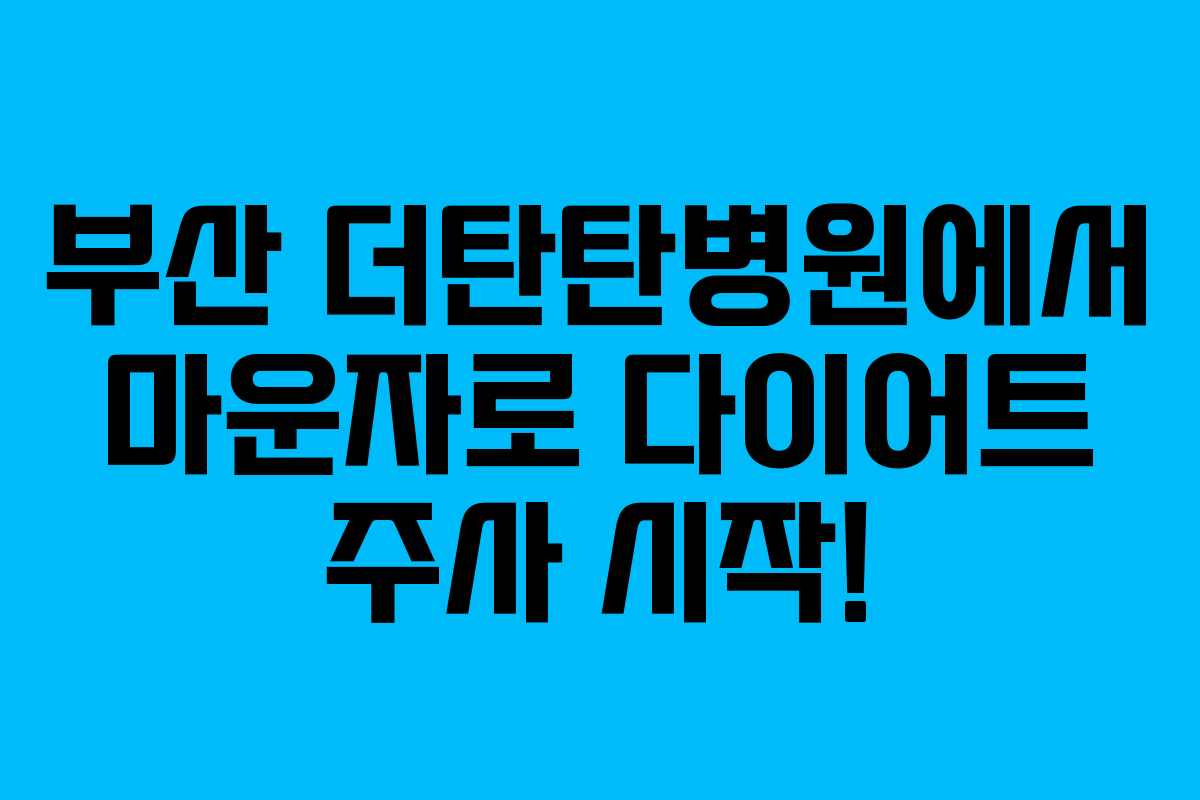 부산 더탄탄병원에서 마운자로 다이어트 주사 시작! 부산 더탄탄병원에서 마운자로 다이어트 주사 시작!