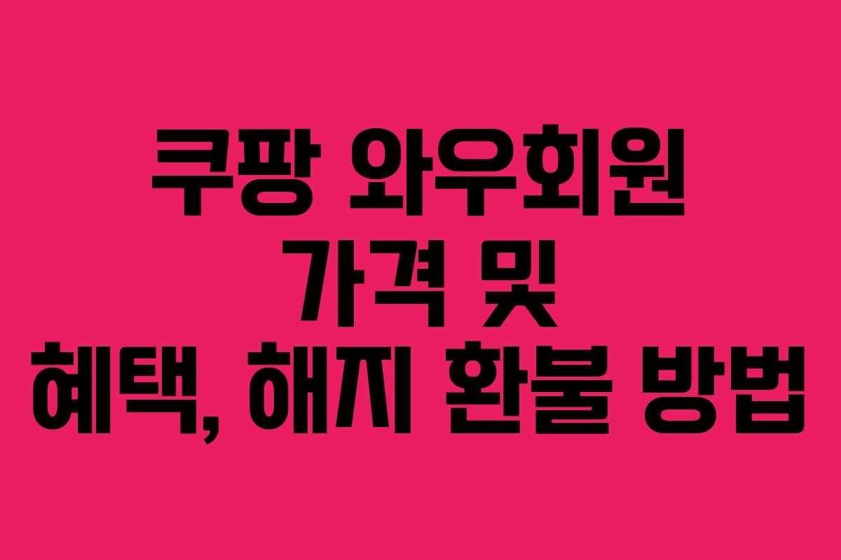 쿠팡 와우회원 가격 및 혜택, 해지 환불 방법 쿠팡 와우회원 가격 및 혜택, 해지 환불 방법