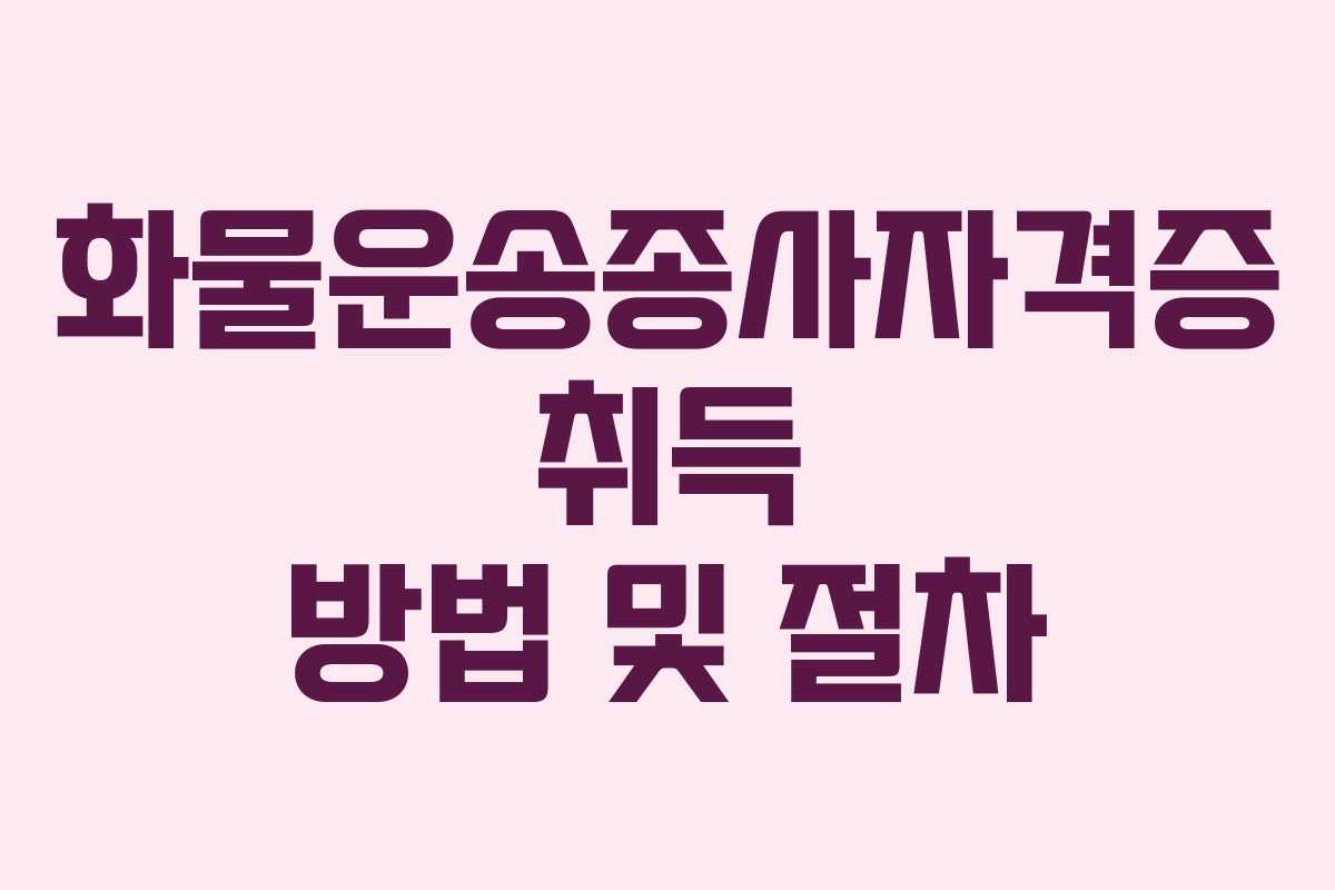 화물운송종사자격증 취득 방법 및 절차 화물운송종사자격증 취득 방법 및 절차