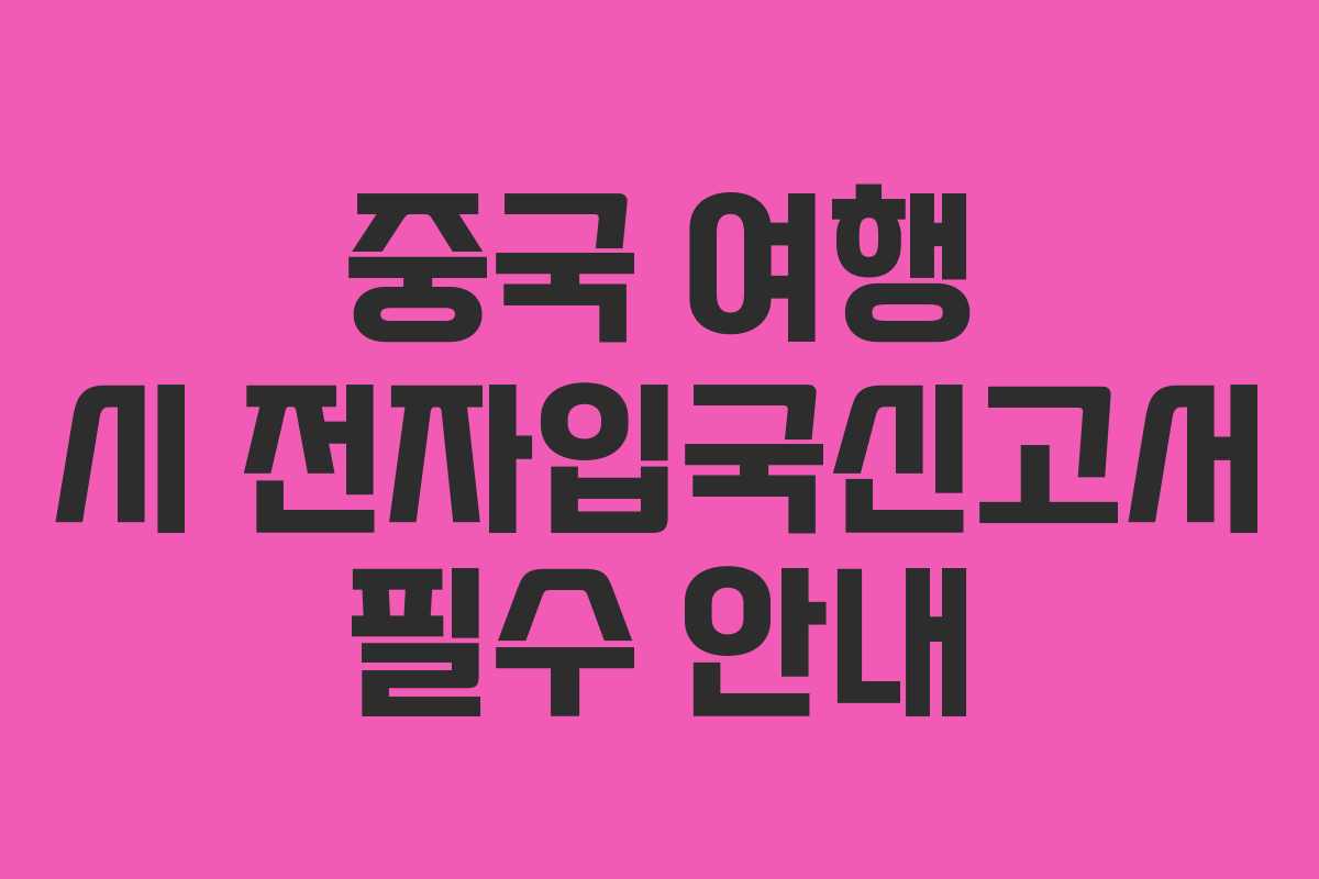 중국 여행 시 전자입국신고서 필수 안내 중국 여행 시 전자입국신고서 필수 안내