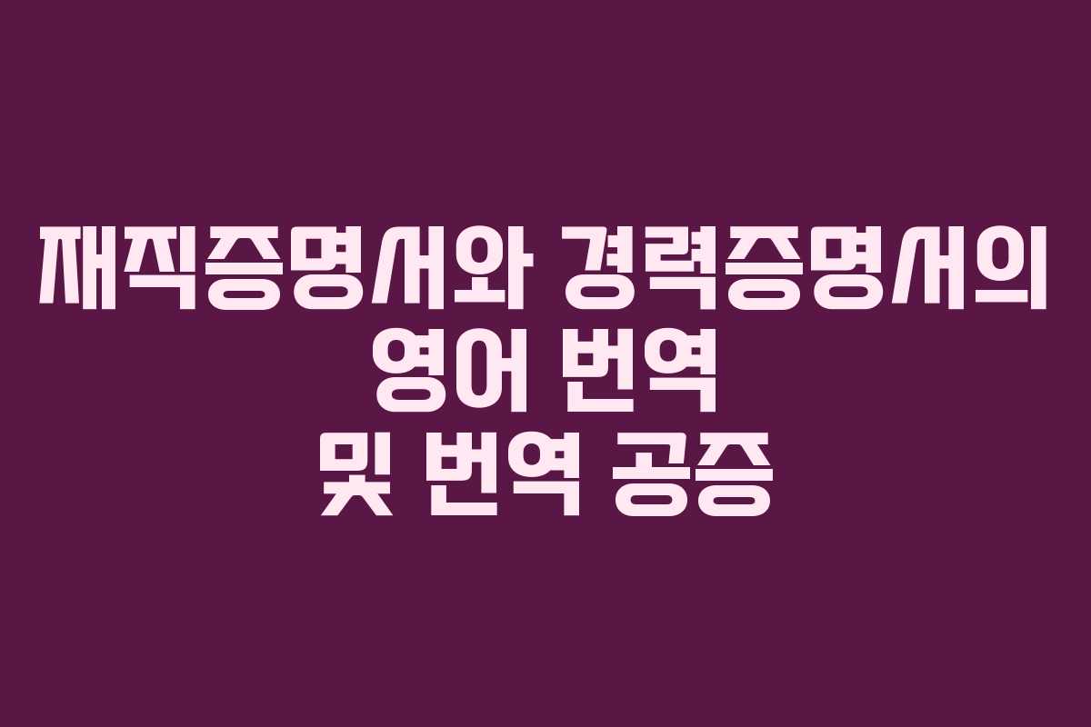 재직증명서와 경력증명서의 영어 번역 및 번역 공증 재직증명서와 경력증명서의 영어 번역 및 번역 공증