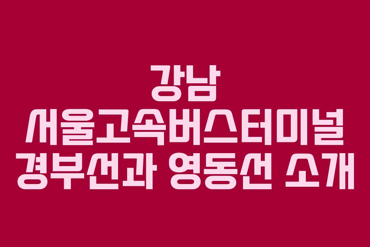 강남 서울고속버스터미널 경부선과 영동선 소개 강남 서울고속버스터미널 경부선과 영동선 소개