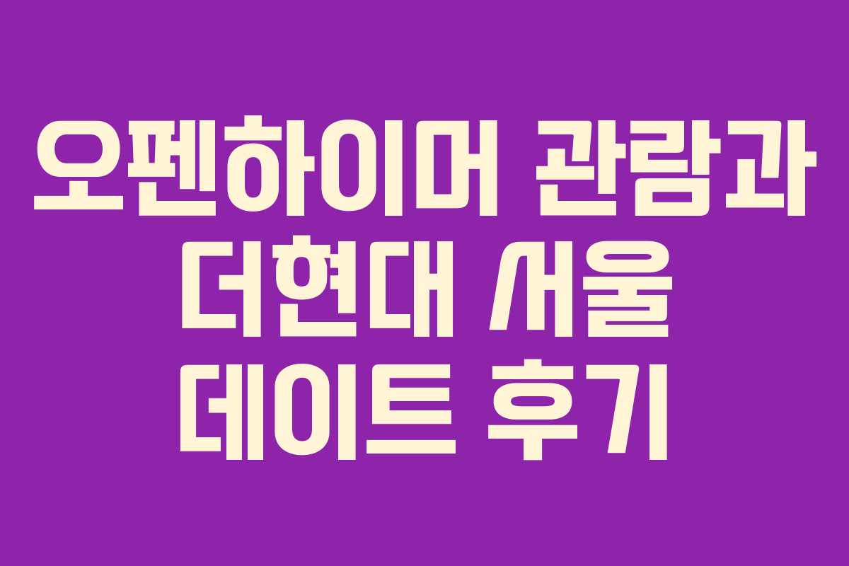 오펜하이머 관람과 더현대 서울 데이트 후기 오펜하이머 관람과 더현대 서울 데이트 후기