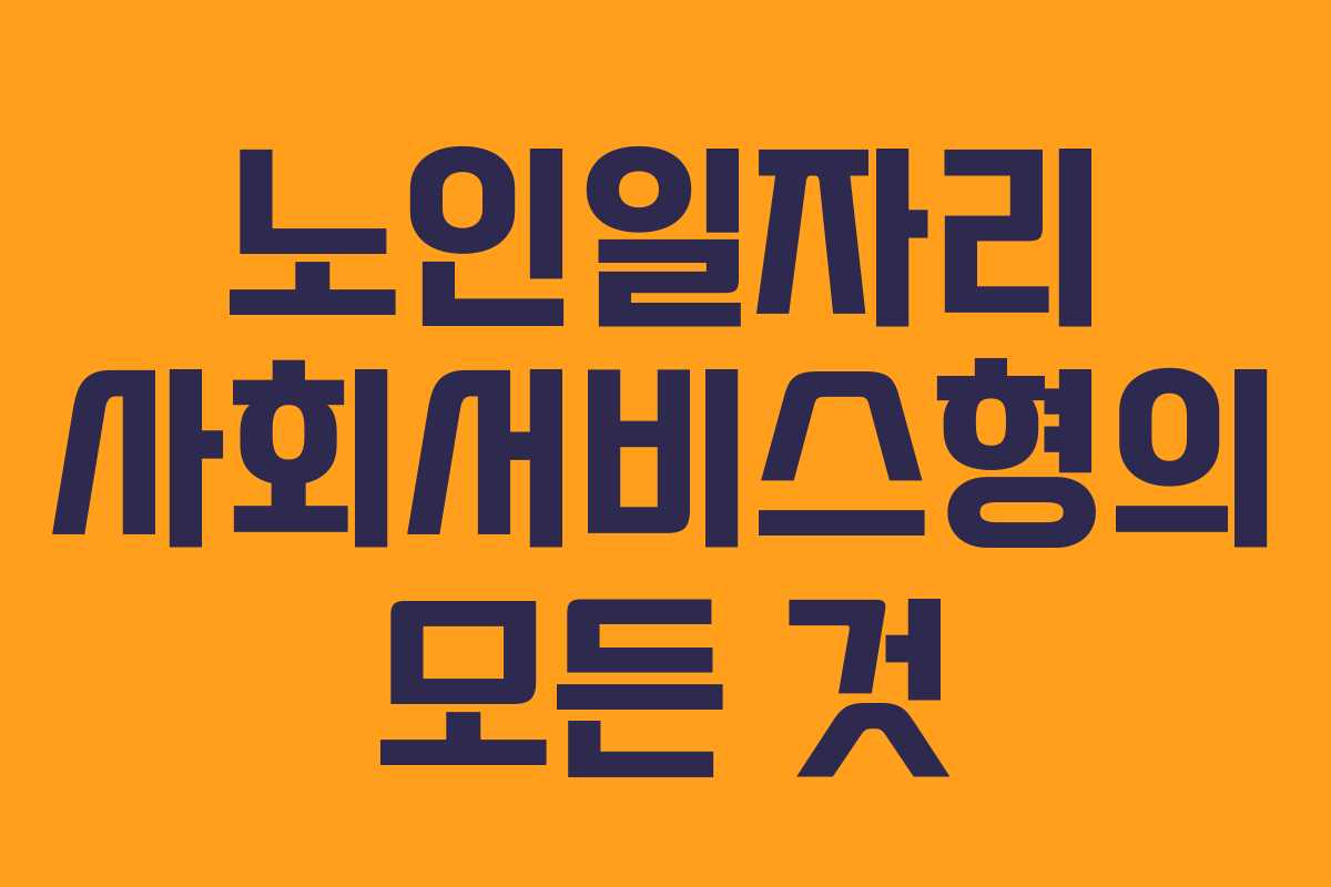 노인일자리 사회서비스형의 모든 것 노인일자리 사회서비스형의 모든 것