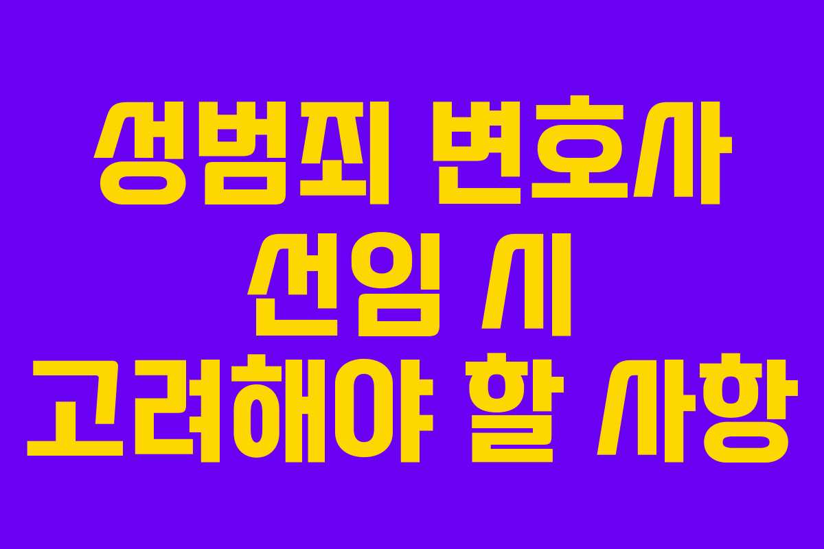 성범죄 변호사 선임 시 고려해야 할 사항 성범죄 변호사 선임 시 고려해야 할 사항
