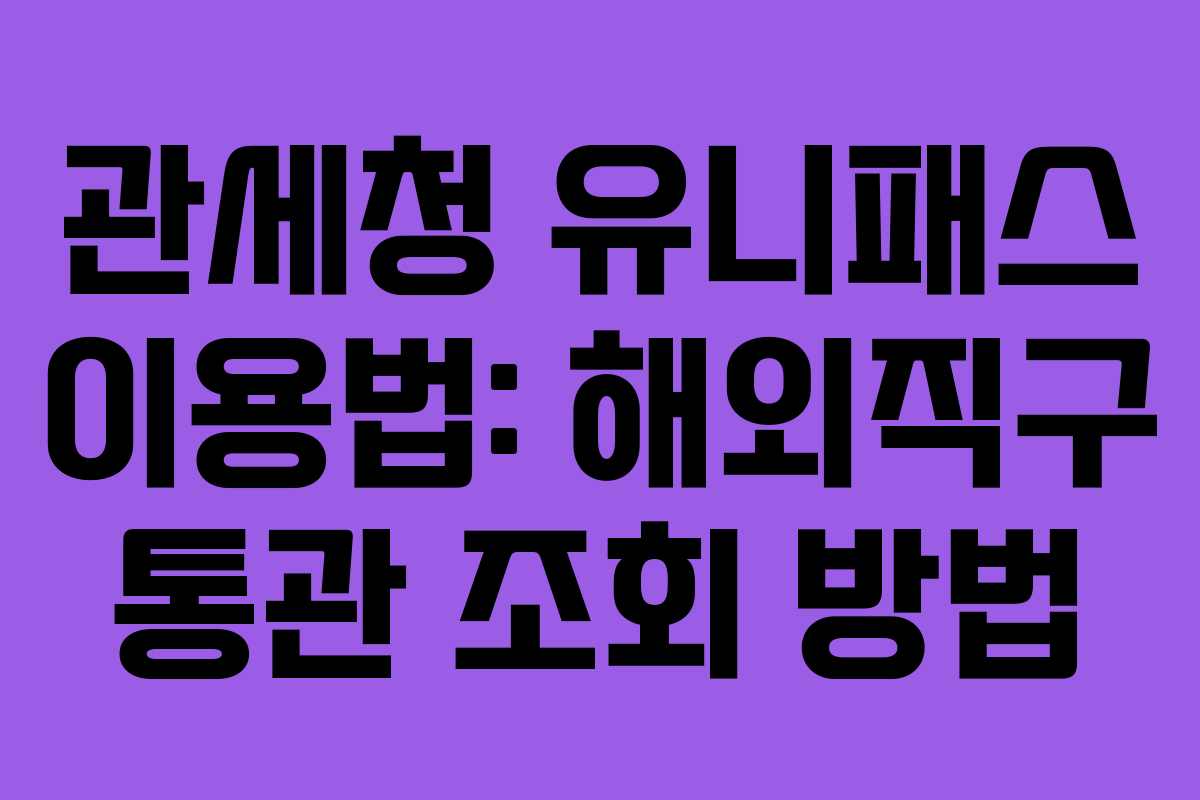 관세청 유니패스 이용법: 해외직구 통관 조회 방법 관세청 유니패스 이용법: 해외직구 통관 조회 방법