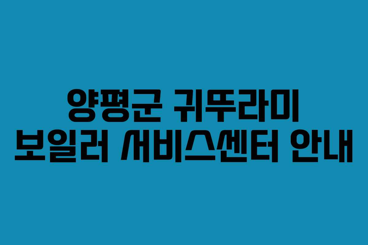 양평군 귀뚜라미 보일러 서비스센터 안내 양평군 귀뚜라미 보일러 서비스센터 안내