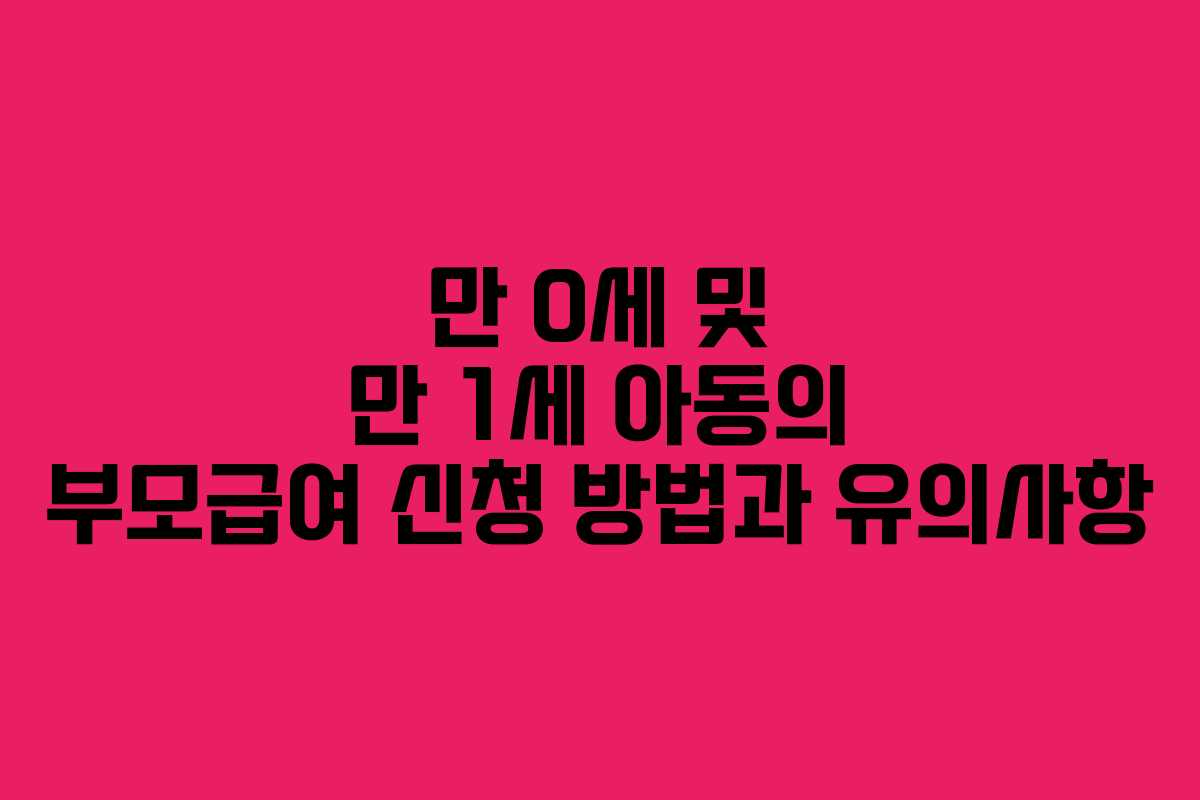 만 0세 및 만 1세 아동의 부모급여 신청 방법과 유의사항