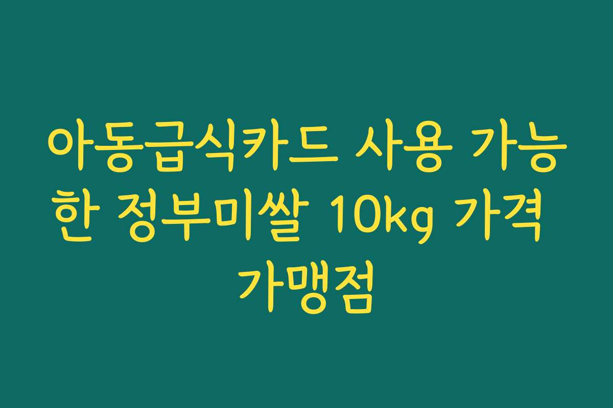 아동급식카드 사용 가능한 정부미쌀 10kg 가격 가맹점