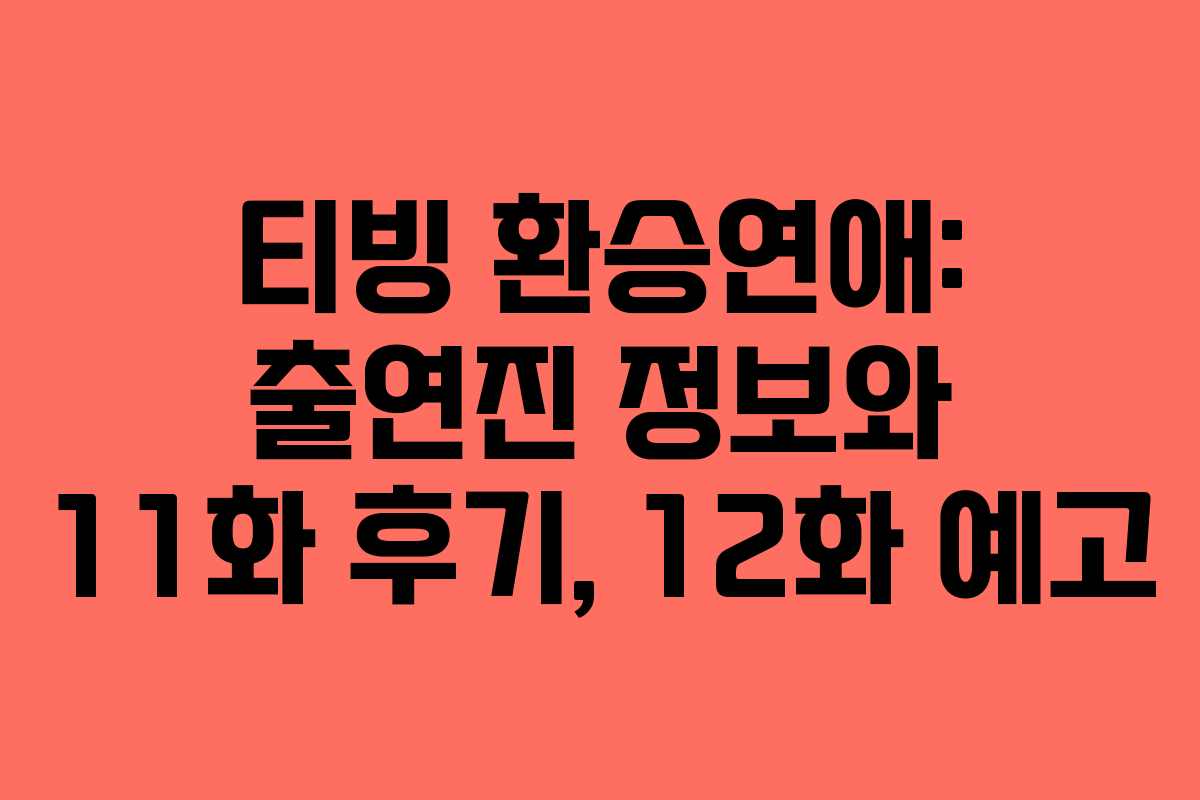티빙 환승연애: 출연진 정보와 11화 후기, 12화 예고