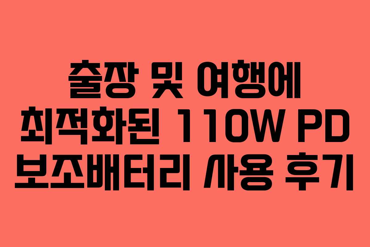 출장 및 여행에 최적화된 110W PD 보조배터리 사용 후기