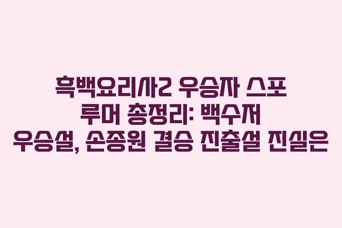 흑백요리사2 우승자 스포 루머 총정리: 백수저 우승설, 손종원 결승 진출설 진실은 흑백요리사2 우승자 스포 루머 총정리: 백수저 우승설, 손종원 결승 진출설 진실은