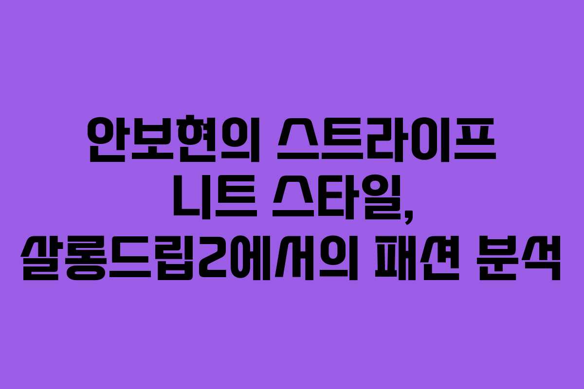 안보현의 스트라이프 니트 스타일, 살롱드립2에서의 패션 분석 안보현의 스트라이프 니트 스타일, 살롱드립2에서의 패션 분석