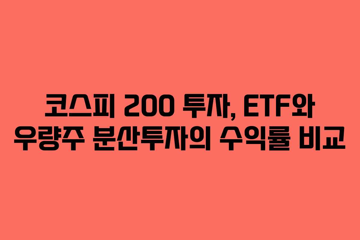 코스피 200 투자, ETF와 우량주 분산투자의 수익률 비교 코스피 200 투자, ETF와 우량주 분산투자의 수익률 비교