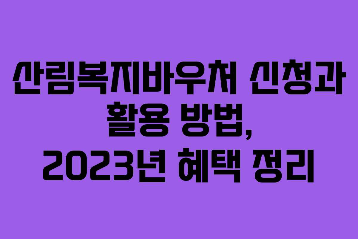 산림복지바우처 신청과 활용 방법, 2023년 혜택 정리