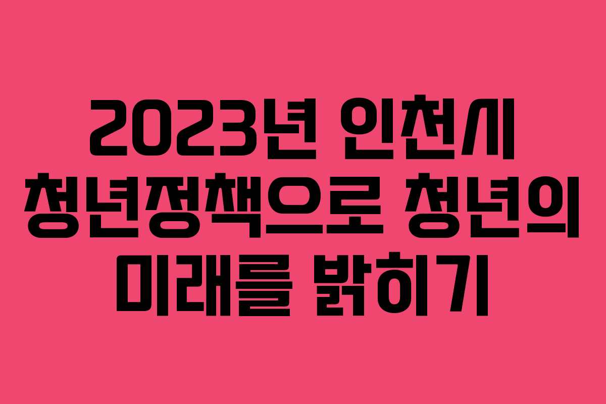 2023년 인천시 청년정책으로 청년의 미래를 밝히기