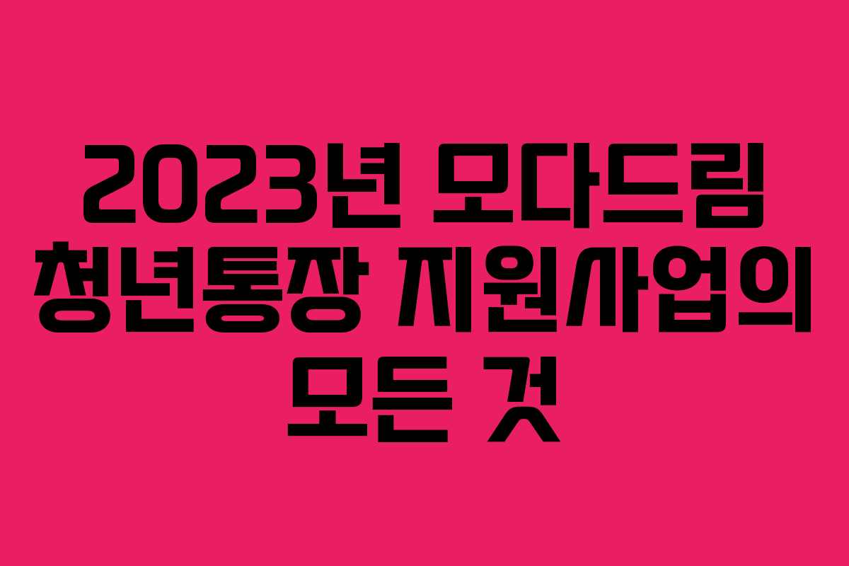2023년 모다드림 청년통장 지원사업의 모든 것 2023년 모다드림 청년통장 지원사업의 모든 것
