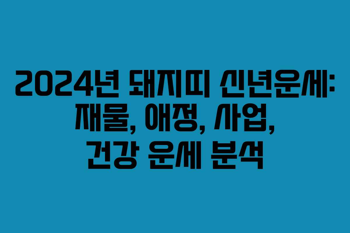 2024년 돼지띠 신년운세: 재물, 애정, 사업, 건강 운세 분석 2024년 돼지띠 신년운세: 재물, 애정, 사업, 건강 운세 분석