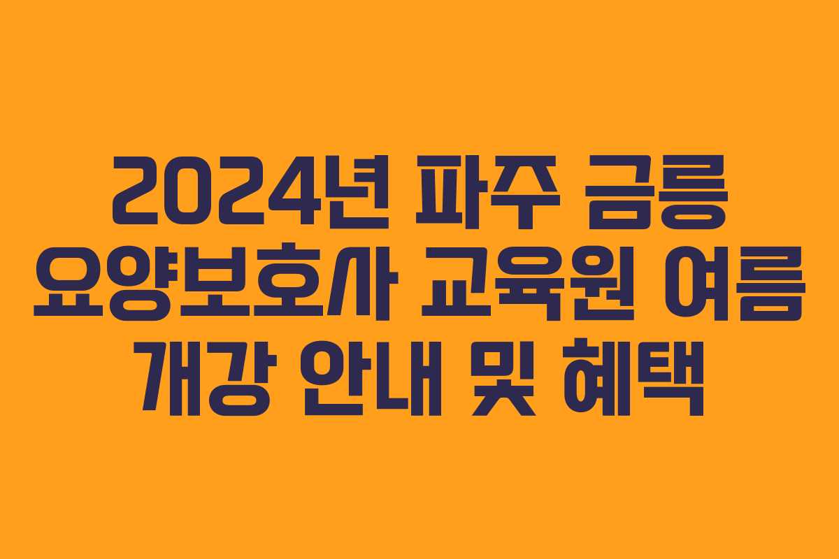 2024년 파주 금릉 요양보호사 교육원 여름 개강 안내 및 혜택