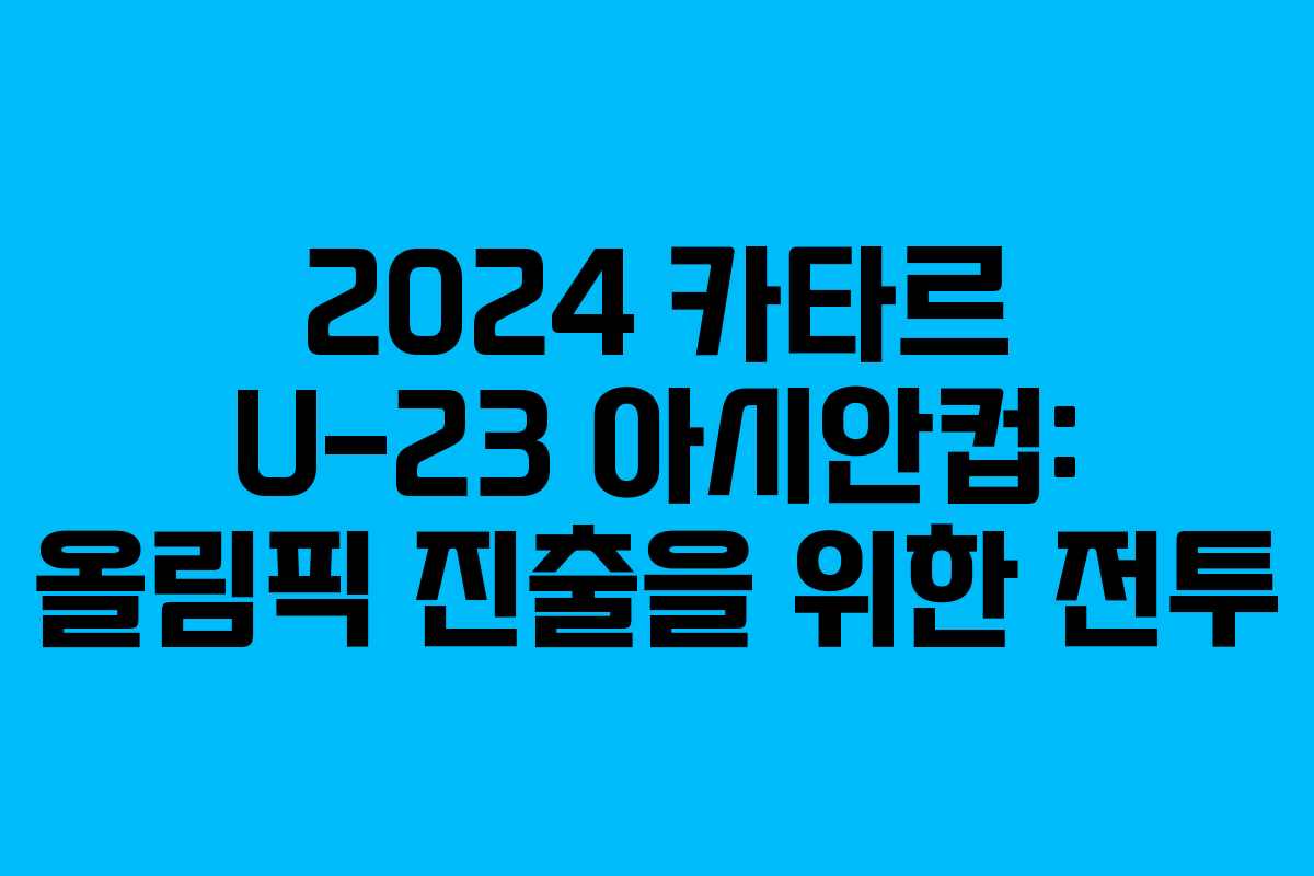 2024 카타르 U-23 아시안컵: 올림픽 진출을 위한 전투