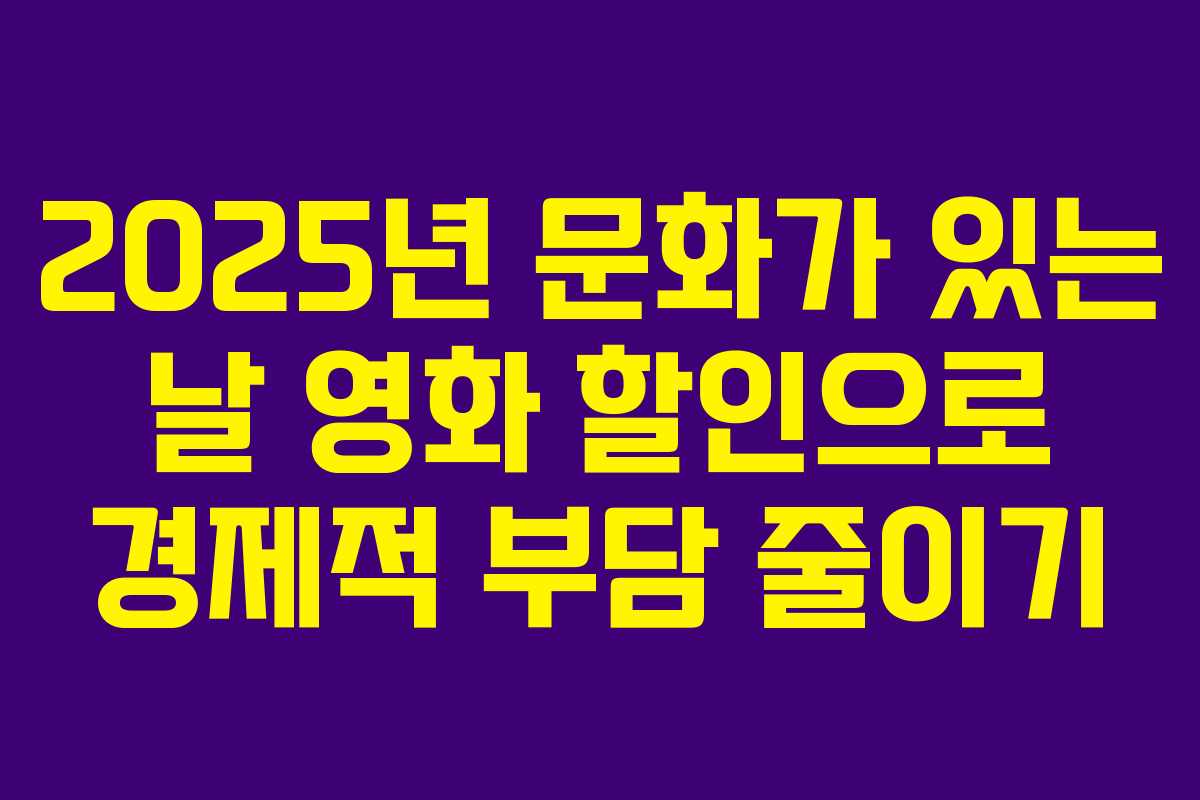 2025년 문화가 있는 날 영화 할인으로 경제적 부담 줄이기 2025년 문화가 있는 날 영화 할인으로 경제적 부담 줄이기
