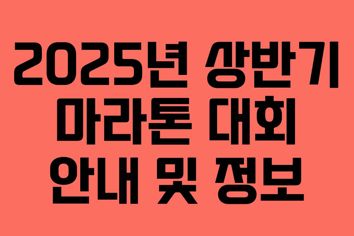 2025년 상반기 마라톤 대회 안내 및 정보 2025년 상반기 마라톤 대회 안내 및 정보