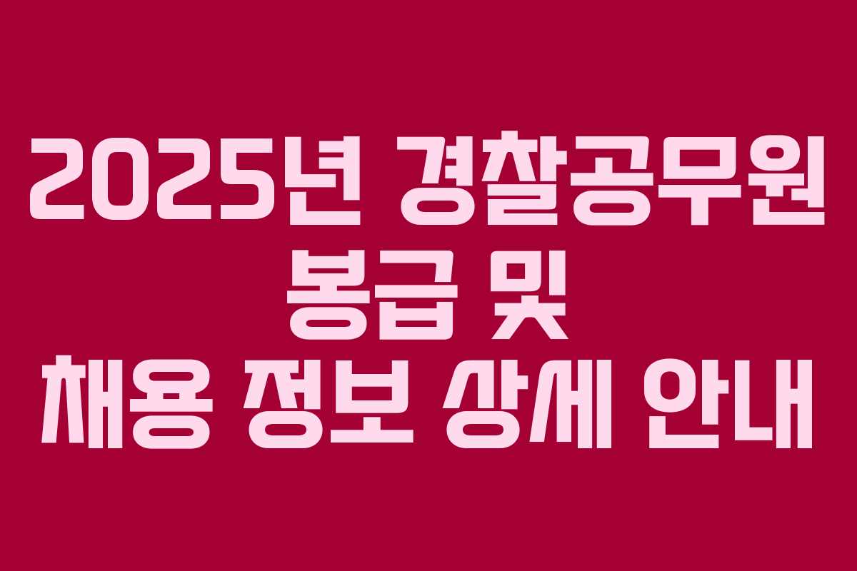 2025년 경찰공무원 봉급 및 채용 정보 상세 안내