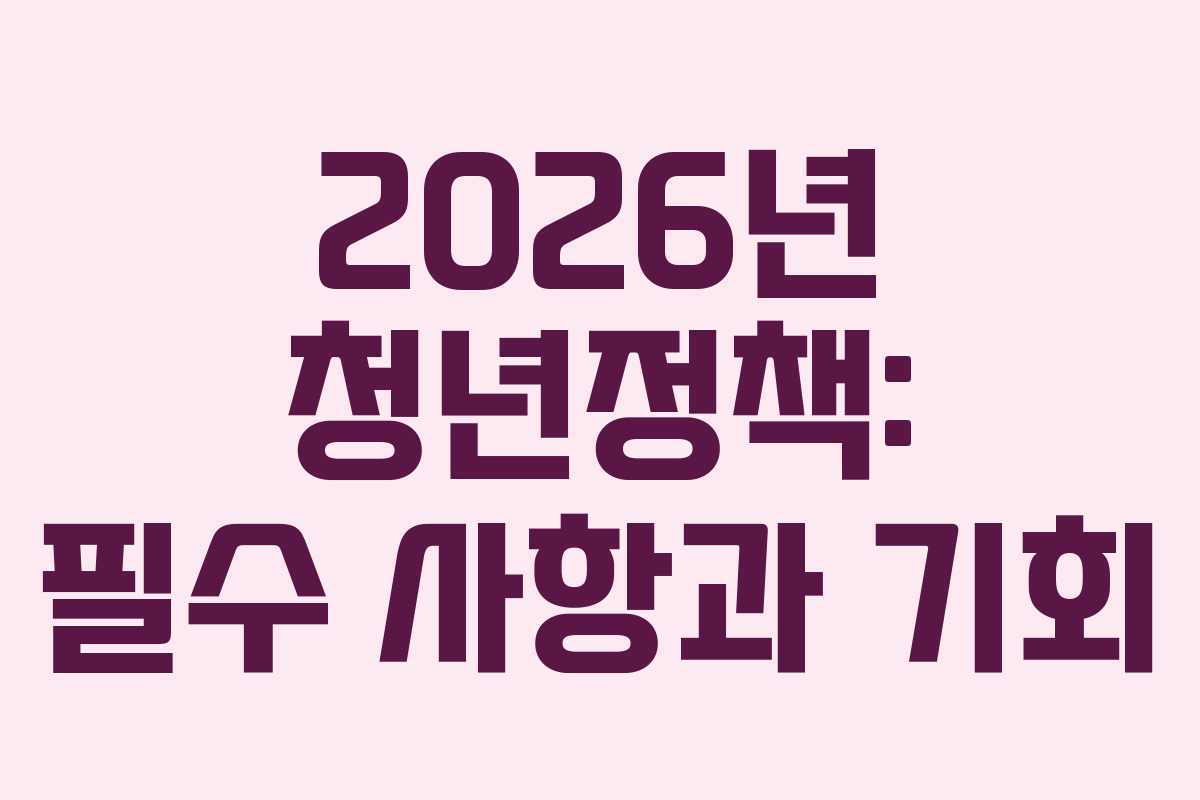 2026년 청년정책: 필수 사항과 기회 2026년 청년정책: 필수 사항과 기회