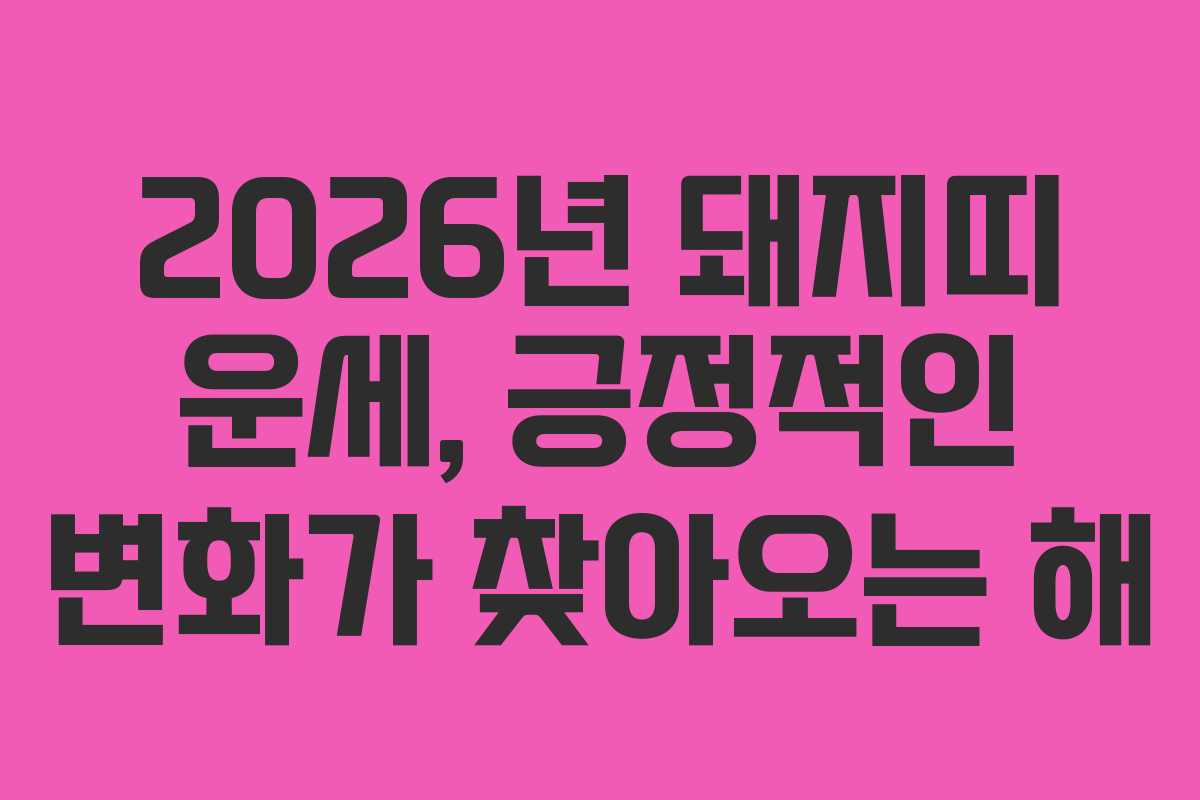 2026년 돼지띠 운세, 긍정적인 변화가 찾아오는 해 2026년 돼지띠 운세, 긍정적인 변화가 찾아오는 해