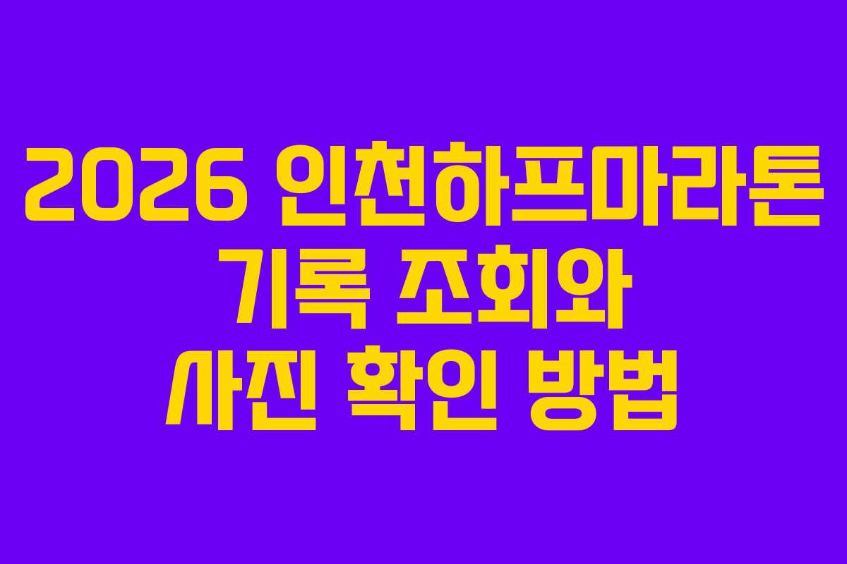 2026 인천하프마라톤 기록 조회와 사진 확인 방법 2026 인천하프마라톤 기록 조회와 사진 확인 방법