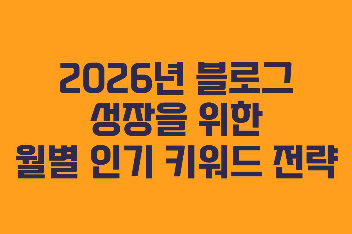 2026년 블로그 성장을 위한 월별 인기 키워드 전략