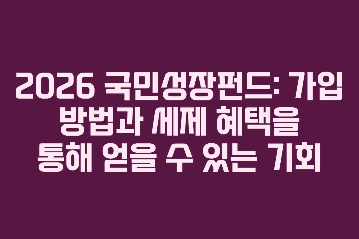 2026 국민성장펀드: 가입 방법과 세제 혜택을 통해 얻을 수 있는 기회