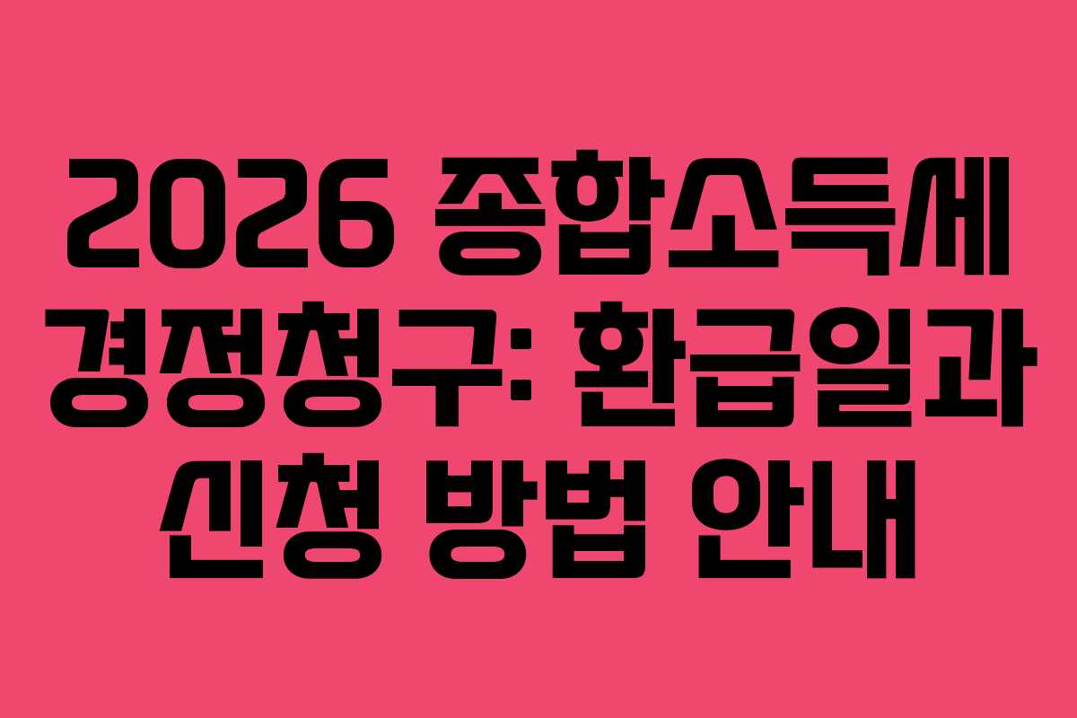 2026 종합소득세 경정청구: 환급일과 신청 방법 안내