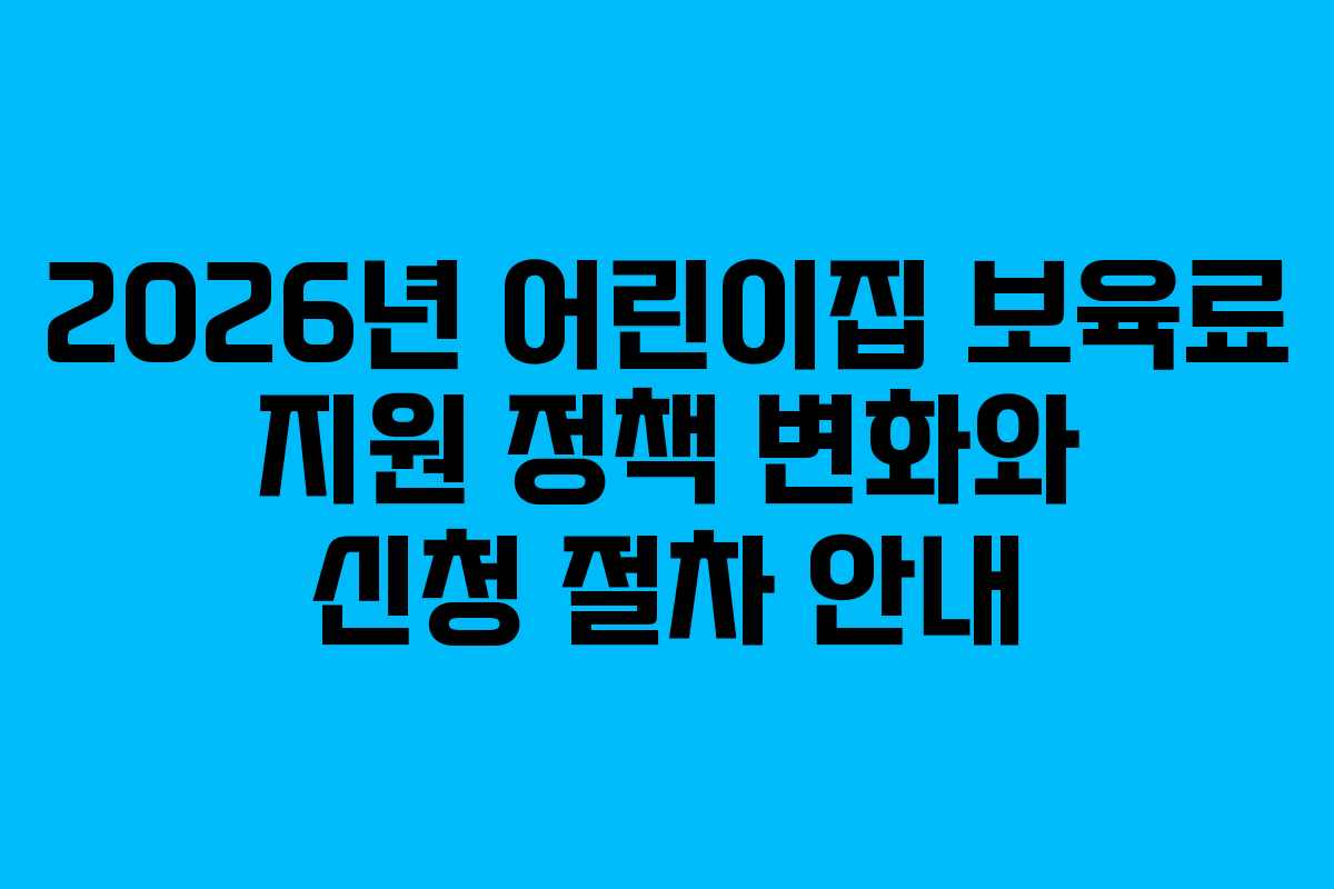 2026년 어린이집 보육료 지원 정책 변화와 신청 절차 안내