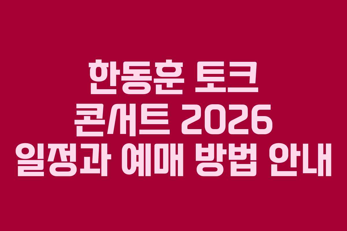 한동훈 토크 콘서트 2026 일정과 예매 방법 안내 한동훈 토크 콘서트 2026 일정과 예매 방법 안내