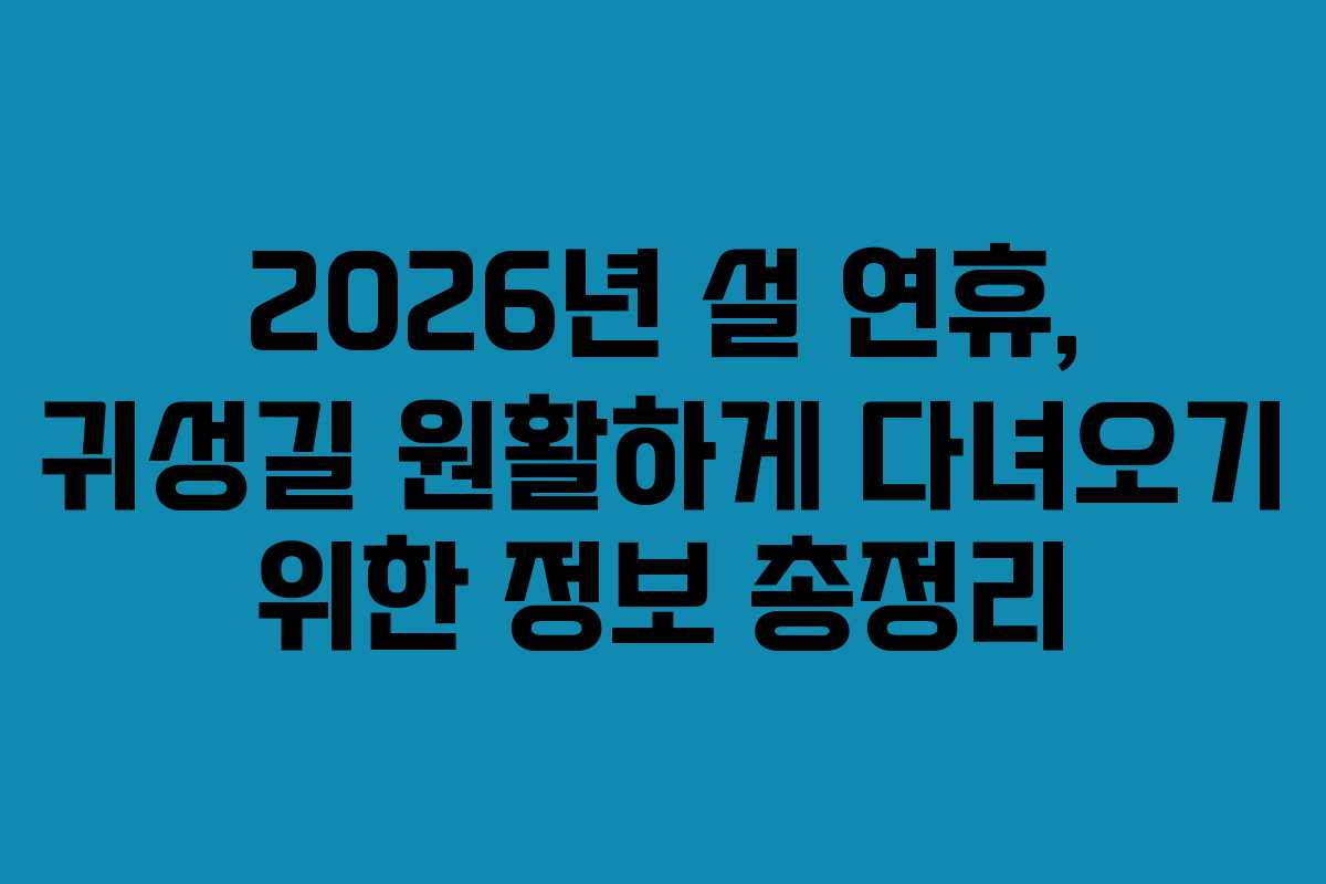 2026년 설 연휴, 귀성길 원활하게 다녀오기 위한 정보 총정리 2026년 설 연휴, 귀성길 원활하게 다녀오기 위한 정보 총정리