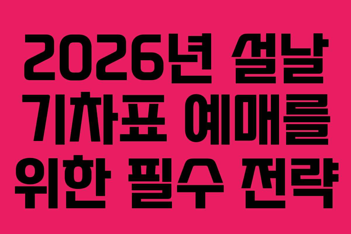 2026년 설날 기차표 예매를 위한 필수 전략