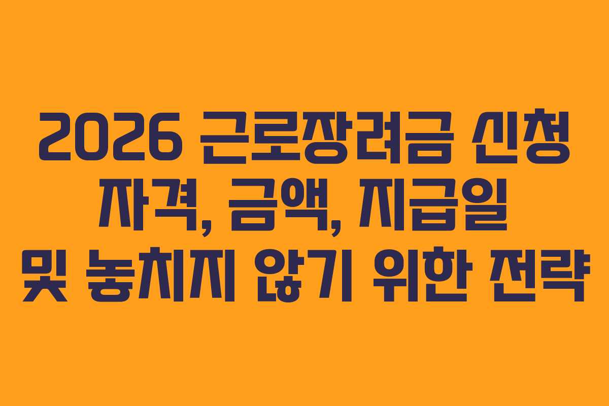 2026 근로장려금 신청 자격, 금액, 지급일 및 놓치지 않기 위한 전략