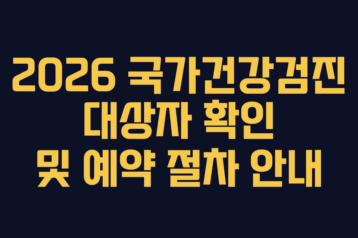 2026 국가건강검진 대상자 확인 및 예약 절차 안내 2026 국가건강검진 대상자 확인 및 예약 절차 안내