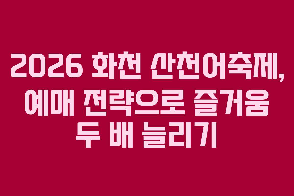 2026 화천 산천어축제, 예매 전략으로 즐거움 두 배 늘리기