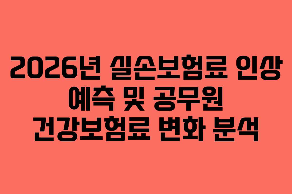 2026년 실손보험료 인상 예측 및 공무원 건강보험료 변화 분석 2026년 실손보험료 인상 예측 및 공무원 건강보험료 변화 분석