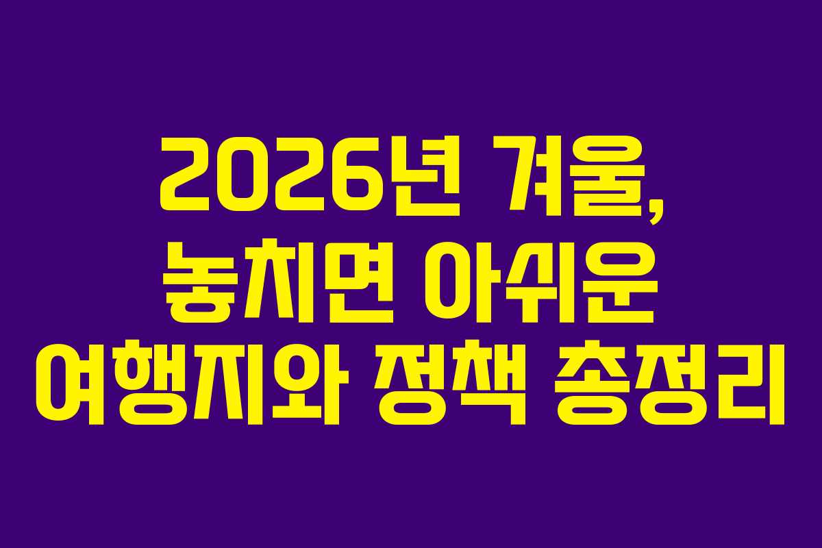 2026년 겨울, 놓치면 아쉬운 여행지와 정책 총정리