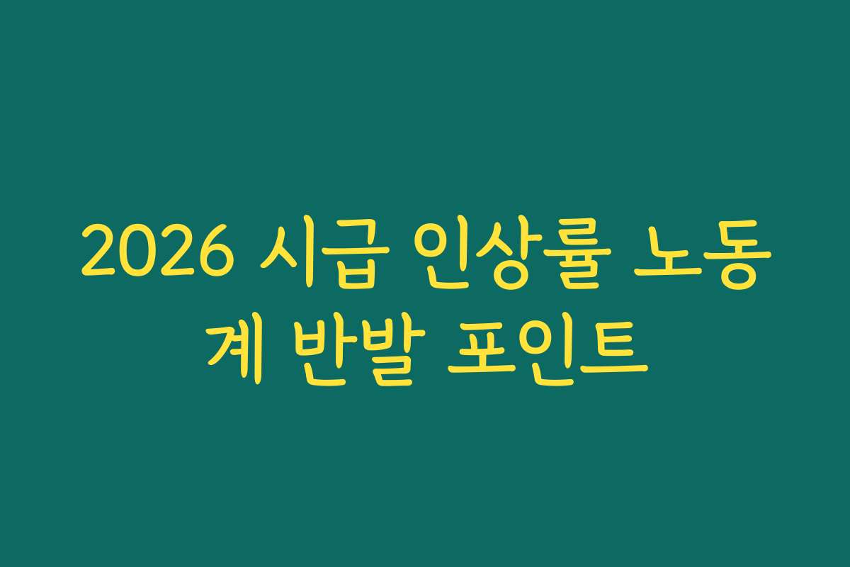 2026 시급 인상률 노동계 반발 포인트 2026 시급 인상률 노동계 반발 포인트