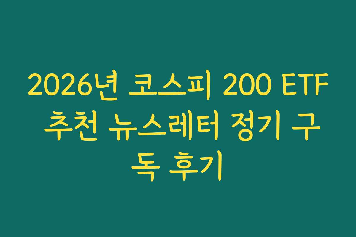 2026년 코스피 200 ETF 추천 뉴스레터 정기 구독 후기