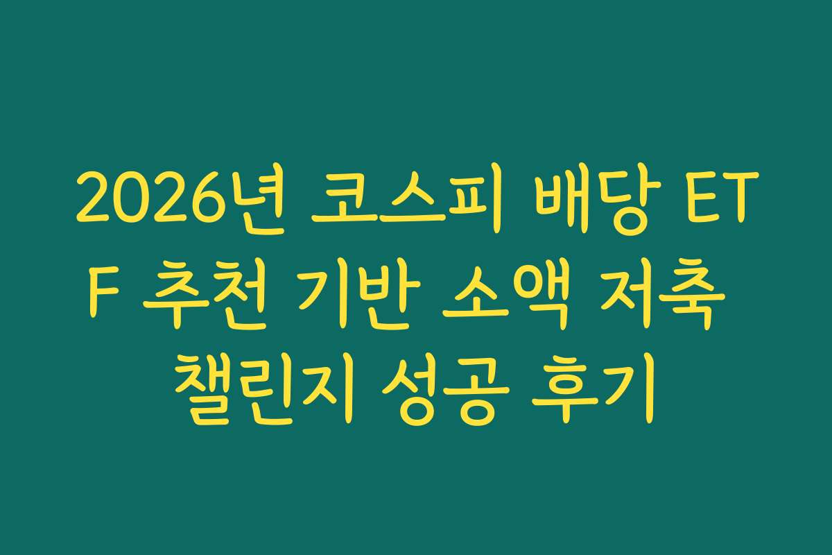 2026년 코스피 배당 ETF 추천 기반 소액 저축 챌린지 성공 후기